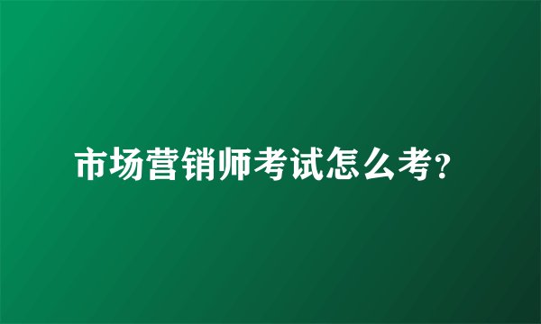 市场营销师考试怎么考？