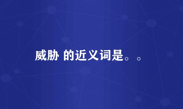 威胁 的近义词是。。