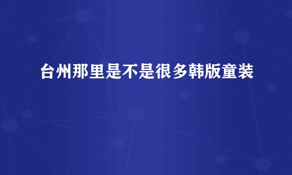 台州那里是不是很多韩版童装