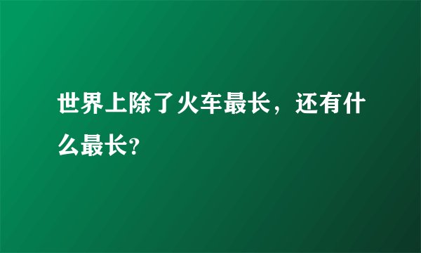 世界上除了火车最长，还有什么最长？