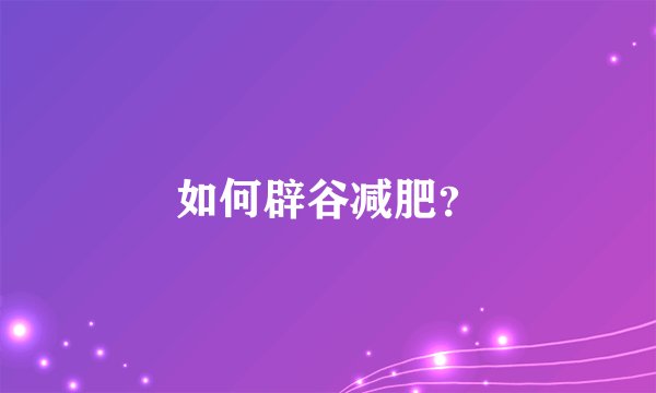 如何辟谷减肥?