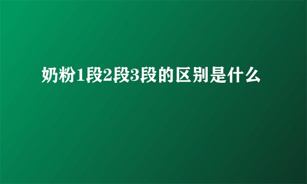 奶粉1段2段3段的区别是什么
