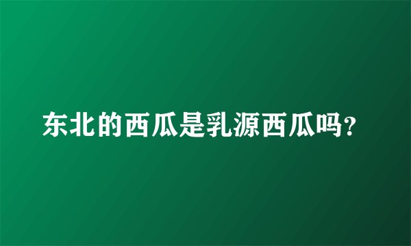 东北的西瓜是乳源西瓜吗？