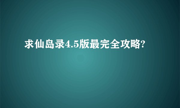 求仙岛录4.5版最完全攻略?