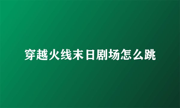 穿越火线末日剧场怎么跳