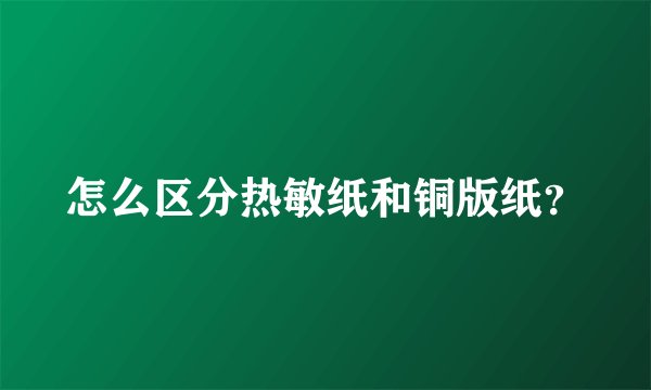 怎么区分热敏纸和铜版纸？