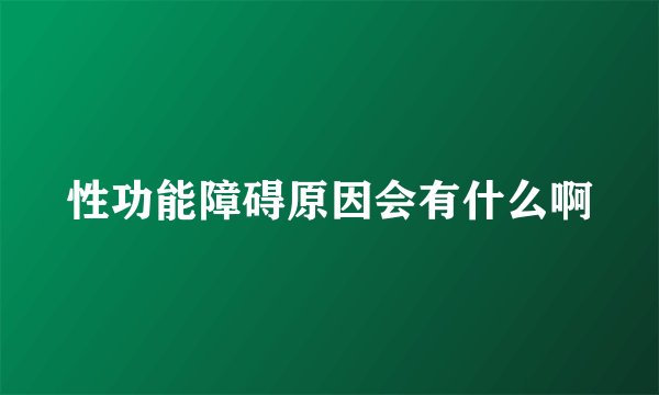 性功能障碍原因会有什么啊