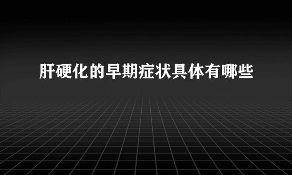 肝硬化的早期症状具体有哪些