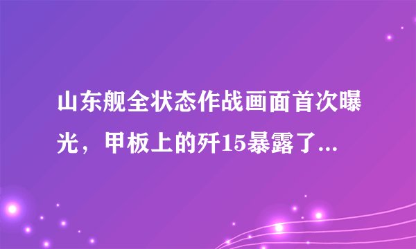 山东舰全状态作战画面首次曝光，甲板上的歼15暴露了真正实力？