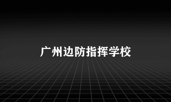 广州边防指挥学校