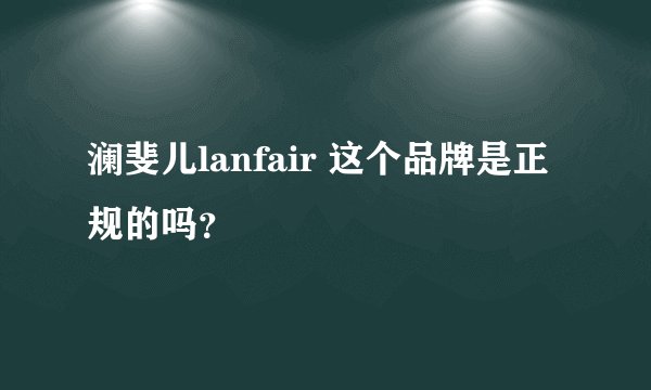 澜斐儿lanfair 这个品牌是正规的吗？