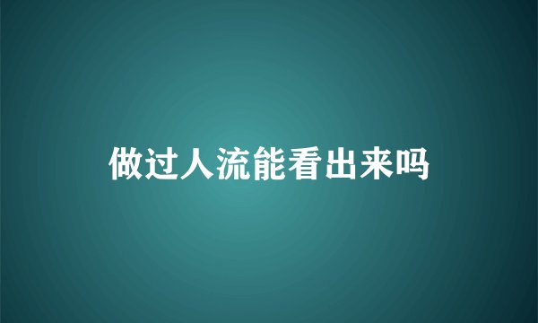 做过人流能看出来吗