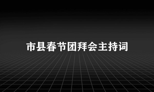 市县春节团拜会主持词