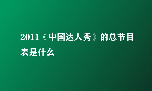 2011《中国达人秀》的总节目表是什么
