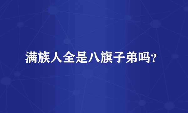 满族人全是八旗子弟吗？