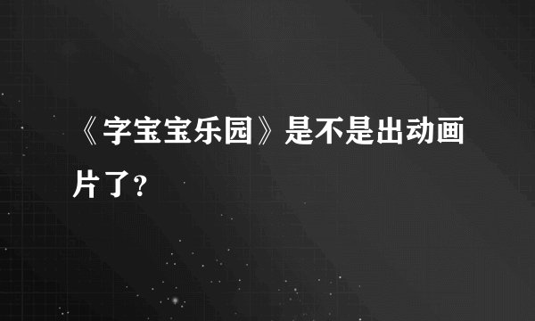 《字宝宝乐园》是不是出动画片了？