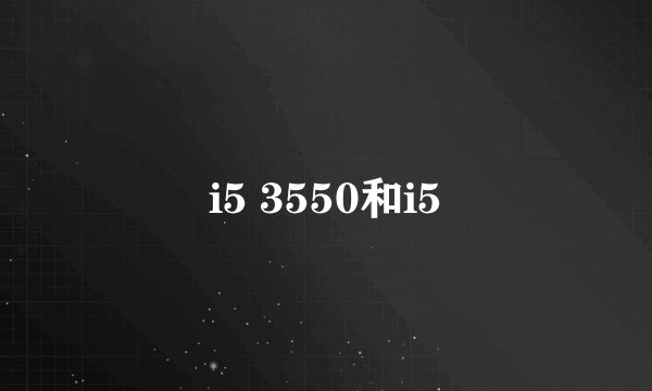 i5 3550和i5