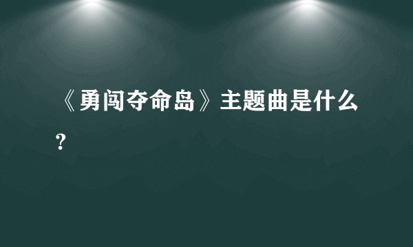 《勇闯夺命岛》主题曲是什么?