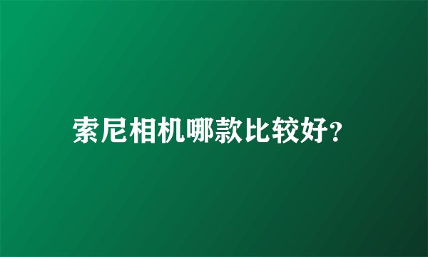 索尼相机哪款比较好？