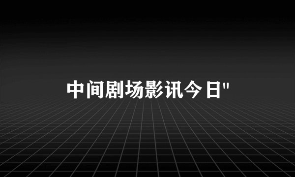 中间剧场影讯今日