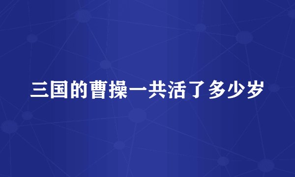 三国的曹操一共活了多少岁