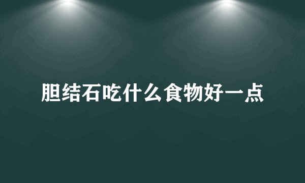 胆结石吃什么食物好一点