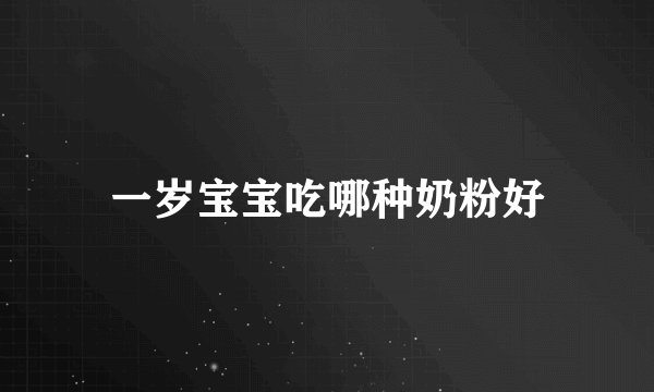 一岁宝宝吃哪种奶粉好