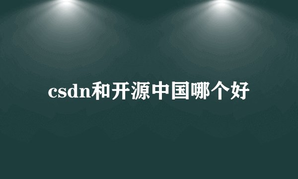 csdn和开源中国哪个好