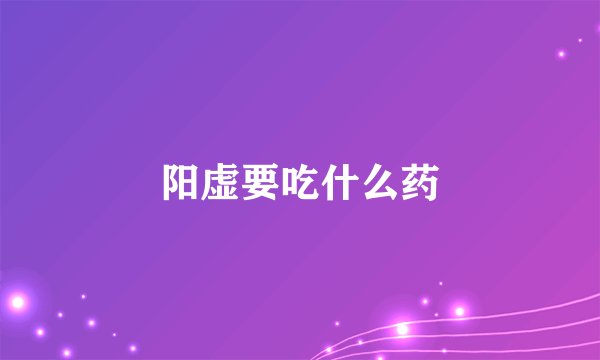 阳虚要吃什么药