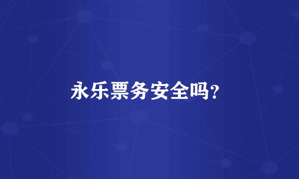 永乐票务安全吗？