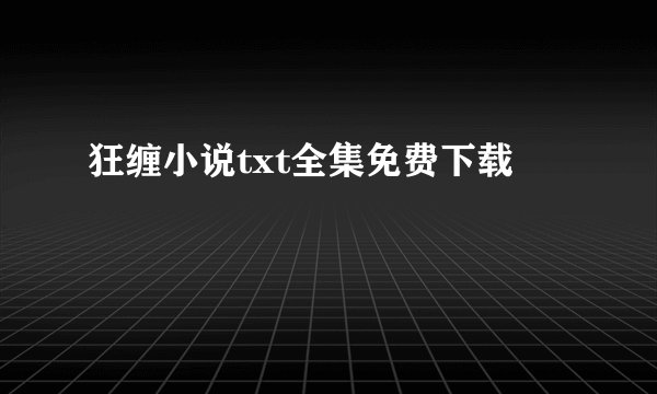 狂缠小说txt全集免费下载
