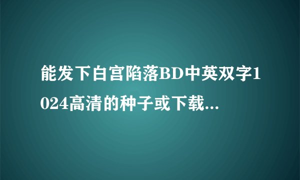 能发下白宫陷落BD中英双字1024高清的种子或下载链接么？