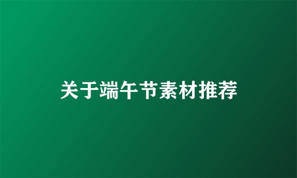 关于端午节素材推荐