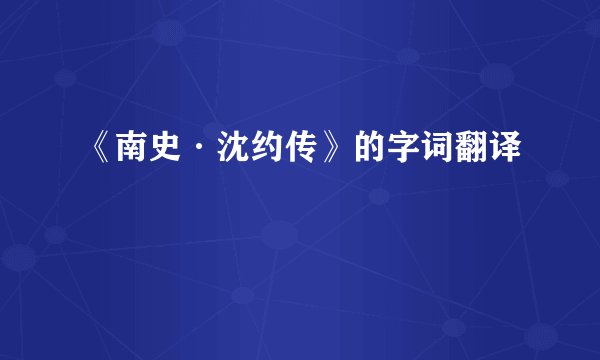 《南史·沈约传》的字词翻译