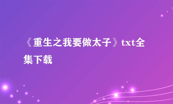 《重生之我要做太子》txt全集下载