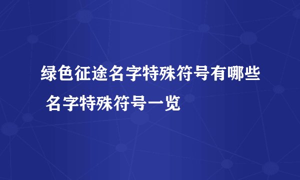 绿色征途名字特殊符号有哪些 名字特殊符号一览