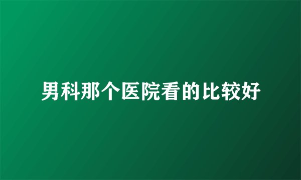 男科那个医院看的比较好