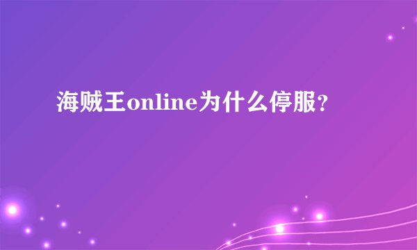 海贼王online为什么停服？