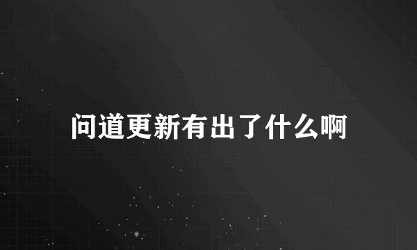 问道更新有出了什么啊