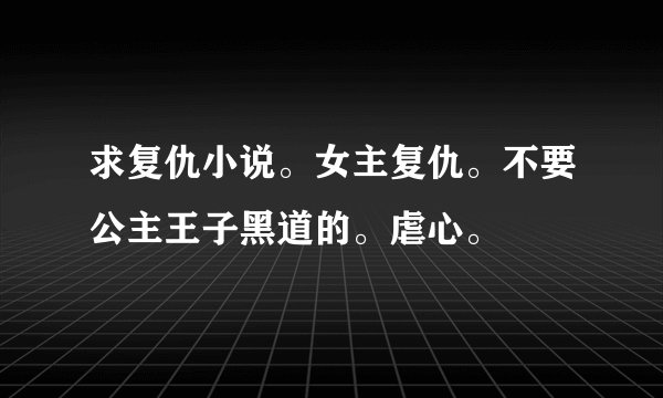 求复仇小说。女主复仇。不要公主王子黑道的。虐心。
