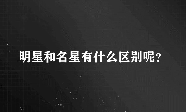 明星和名星有什么区别呢？