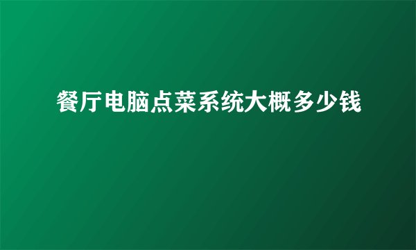 餐厅电脑点菜系统大概多少钱