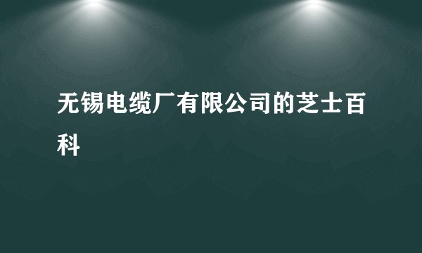 无锡电缆厂有限公司的芝士百科