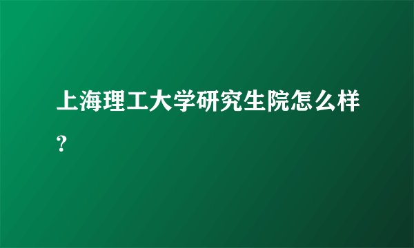 上海理工大学研究生院怎么样？