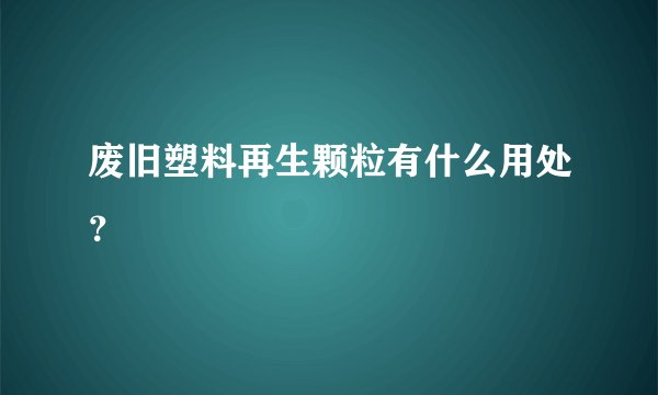 废旧塑料再生颗粒有什么用处？