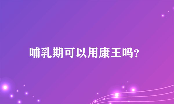 哺乳期可以用康王吗？