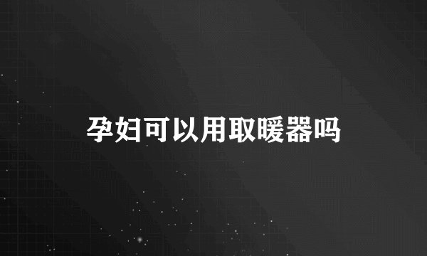 孕妇可以用取暖器吗