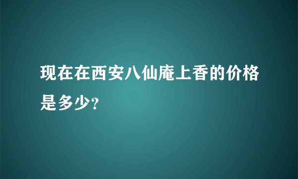 现在在西安八仙庵上香的价格是多少?