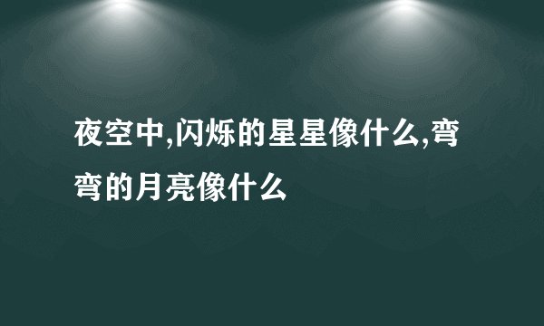 夜空中,闪烁的星星像什么,弯弯的月亮像什么