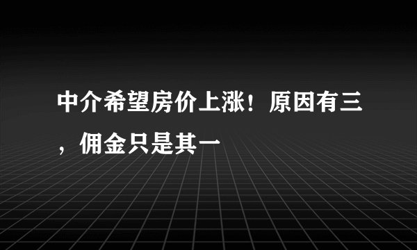 中介希望房价上涨！原因有三，佣金只是其一